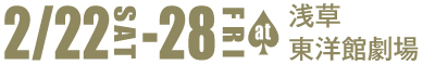 2/22（土）〜8/28（金）at浅草東洋館劇場